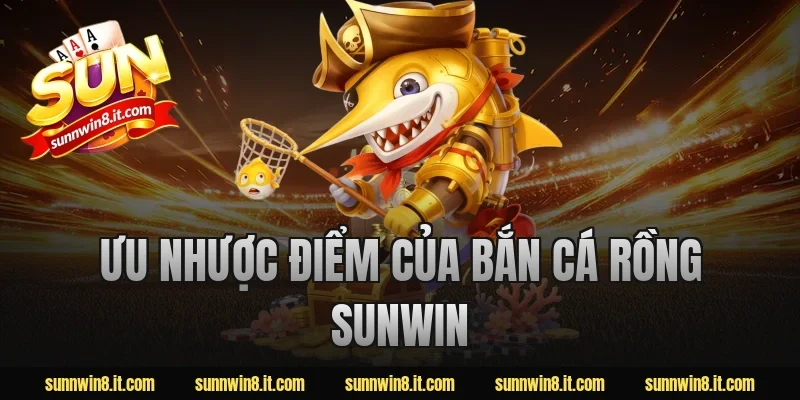 Ưu nhược điểm của bắn cá rồng Sunwin